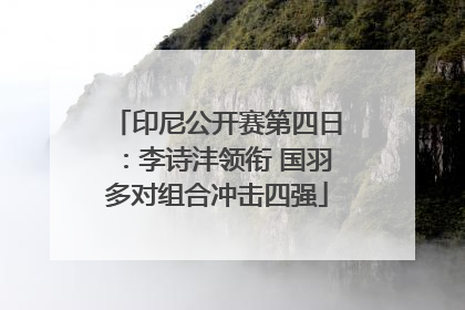 印尼公开赛第四日：李诗沣领衔 国羽多对组合冲击四强