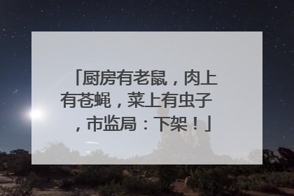 厨房有老鼠，肉上有苍蝇，菜上有虫子，市监局：下架！