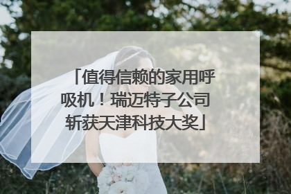 值得信赖的家用呼吸机！瑞迈特子公司斩获天津科技大奖
