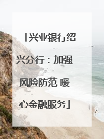 兴业银行绍兴分行：加强风险防范 暖心金融服务