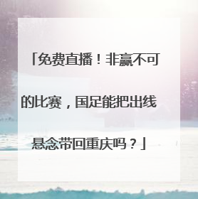 免费直播！非赢不可的比赛，国足能把出线悬念带回重庆吗？