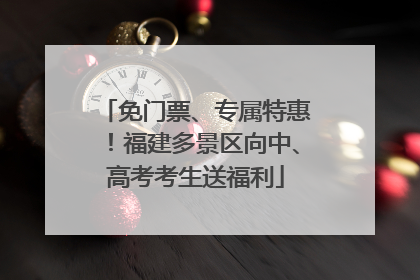免门票、专属特惠！福建多景区向中、高考考生送福利