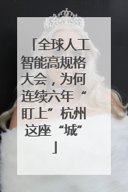 全球人工智能高规格大会，为何连续六年“盯上”杭州这座“城”