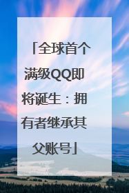 全球首个满级QQ即将诞生：拥有者继承其父账号