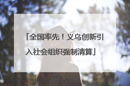 全国率先！义乌创新引入社会组织强制清算