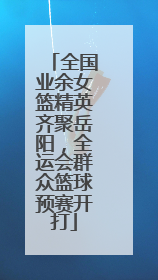 全国业余女篮精英齐聚岳阳，全运会群众篮球预赛开打