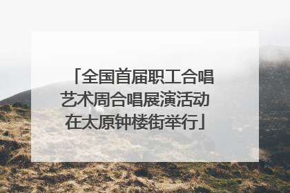 全国首届职工合唱艺术周合唱展演活动在太原钟楼街举行