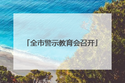 全市警示教育会召开