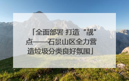 全面部署 打造“靓” 点——石景山区全力营造垃圾分类良好氛围