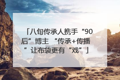 八旬传承人携手“90后”博主 “传承+传播”让布袋更有“戏”