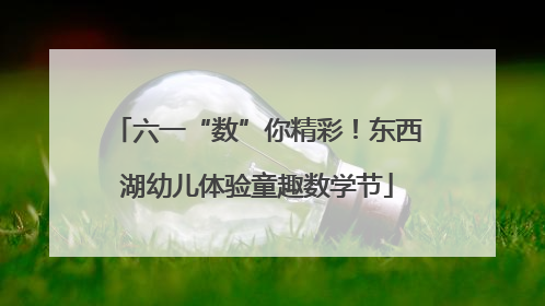 六一“数”你精彩！东西湖幼儿体验童趣数学节