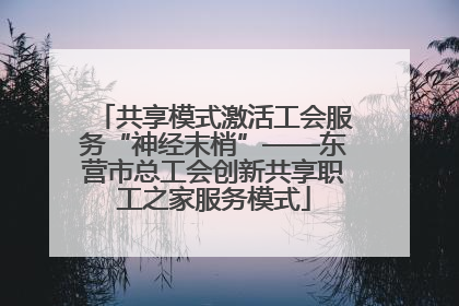 共享模式激活工会服务“神经末梢”——东营市总工会创新共享职工之家服务模式