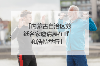 内蒙古自治区剪纸名家邀请展在呼和浩特举行