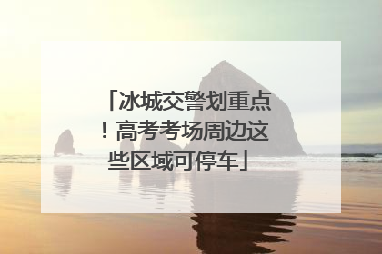 冰城交警划重点！高考考场周边这些区域可停车