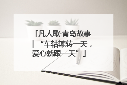 凡人歌·青岛故事｜“车轱辘转一天，爱心就跟一天”