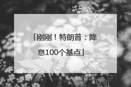 刚刚！特朗普：降息100个基点
