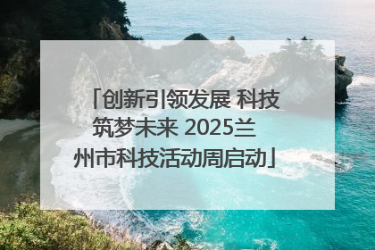 创新引领发展 科技筑梦未来 2025兰州市科技活动周启动