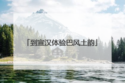 到宣汉体验巴风土韵