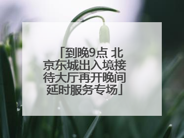 到晚9点 北京东城出入境接待大厅再开晚间延时服务专场