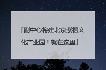副中心将建北京紫檀文化产业园！就在这里