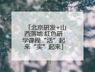 北京研发+山西落地 红色研学课程“活”起来“实”起来