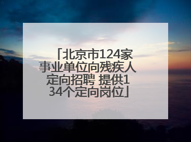 北京市124家事业单位向残疾人定向招聘 提供134个定向岗位