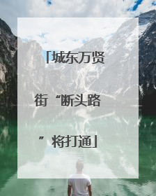 城东万贤街“断头路”将打通