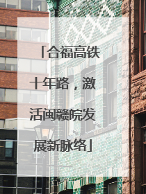 合福高铁十年路，激活闽赣皖发展新脉络