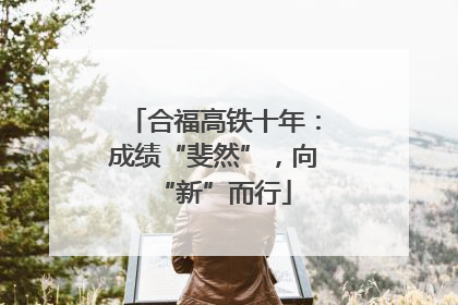 合福高铁十年：成绩“斐然”，向“新”而行