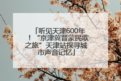 听见天津600年！“京津冀晋蒙民歌之旅”天津站探寻城市声音记忆