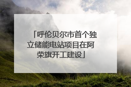呼伦贝尔市首个独立储能电站项目在阿荣旗开工建设