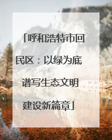 呼和浩特市回民区：以绿为底 谱写生态文明建设新篇章