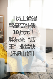 员工遭谩骂最高补偿10万元！胖东来“店王”业绩快赶超山姆