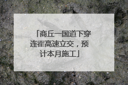 商丘一国道下穿连霍高速立交，预计本月施工