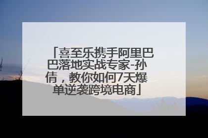 喜至乐携手阿里巴巴落地实战专家-孙倩，教你如何7天爆单逆袭跨境电商