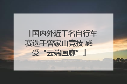 国内外近千名自行车赛选手曾家山竞技 感受“云端画廊”