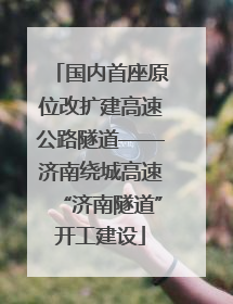 国内首座原位改扩建高速公路隧道——济南绕城高速“济南隧道”开工建设