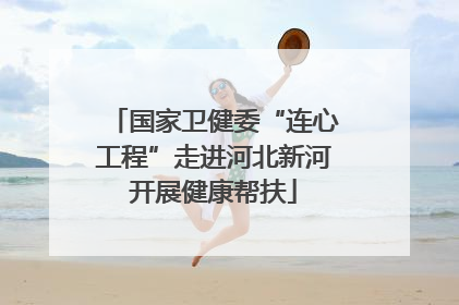 国家卫健委“连心工程”走进河北新河开展健康帮扶