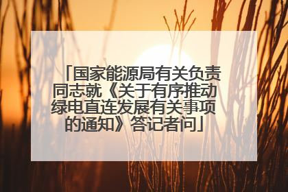 国家能源局有关负责同志就《关于有序推动绿电直连发展有关事项的通知》答记者问