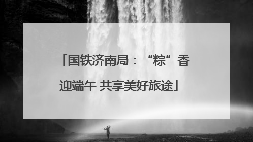 国铁济南局：“粽”香迎端午 共享美好旅途