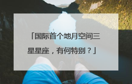 国际首个地月空间三星星座，有何特别？