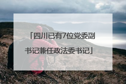 四川已有7位党委副书记兼任政法委书记