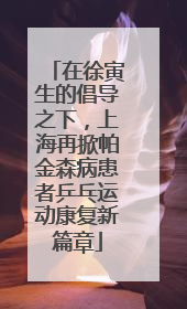 在徐寅生的倡导之下，上海再掀帕金森病患者乒乓运动康复新篇章