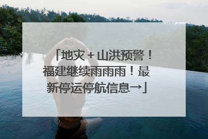 地灾＋山洪预警！福建继续雨雨雨！最新停运停航信息→