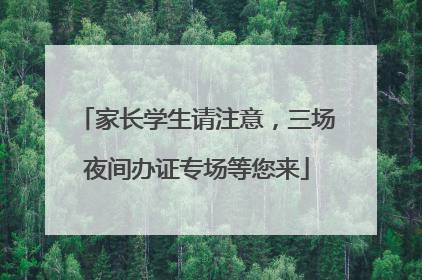 家长学生请注意，三场夜间办证专场等您来