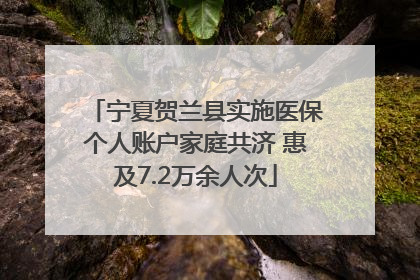 宁夏贺兰县实施医保个人账户家庭共济 惠及7.2万余人次