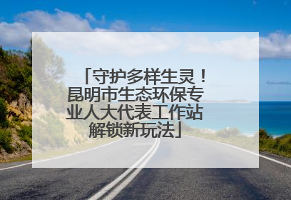 守护多样生灵！昆明市生态环保专业人大代表工作站解锁新玩法