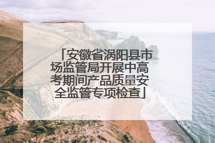 安徽省涡阳县市场监管局开展中高考期间产品质量安全监管专项检查