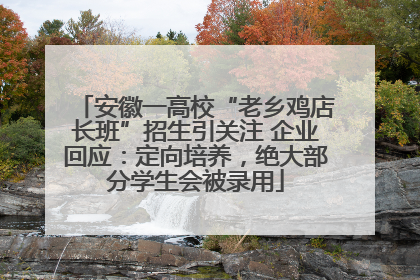 安徽一高校“老乡鸡店长班”招生引关注 企业回应：定向培养，绝大部分学生会被录用