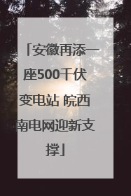 安徽再添一座500千伏变电站 皖西南电网迎新支撑